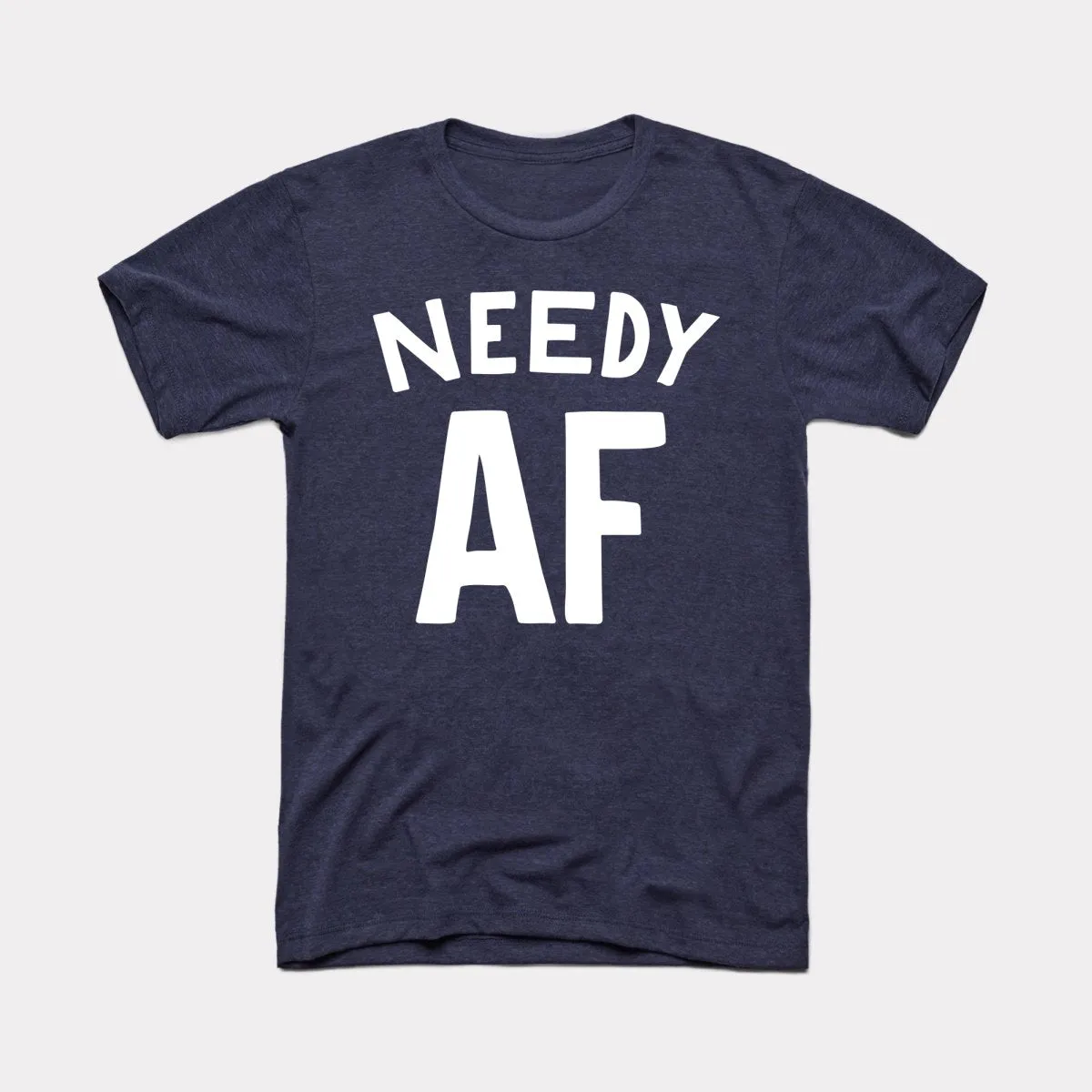 Needy AF Adult Unisex Tee