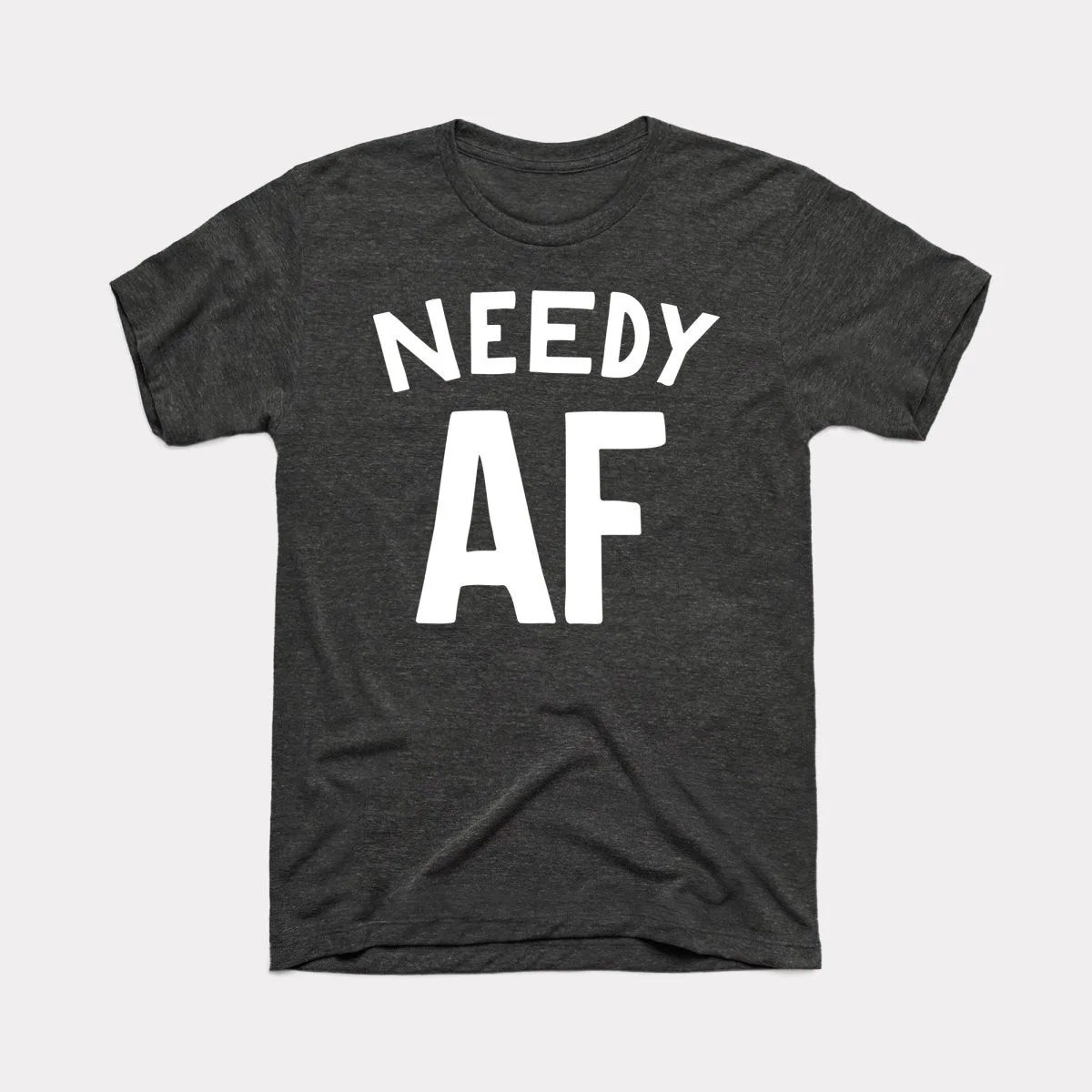 Needy AF Adult Unisex Tee