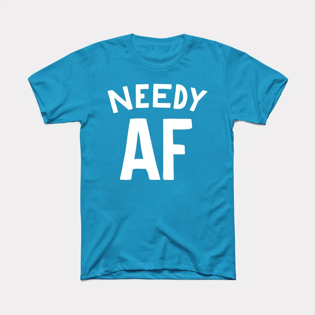 Needy AF Adult Unisex Tee